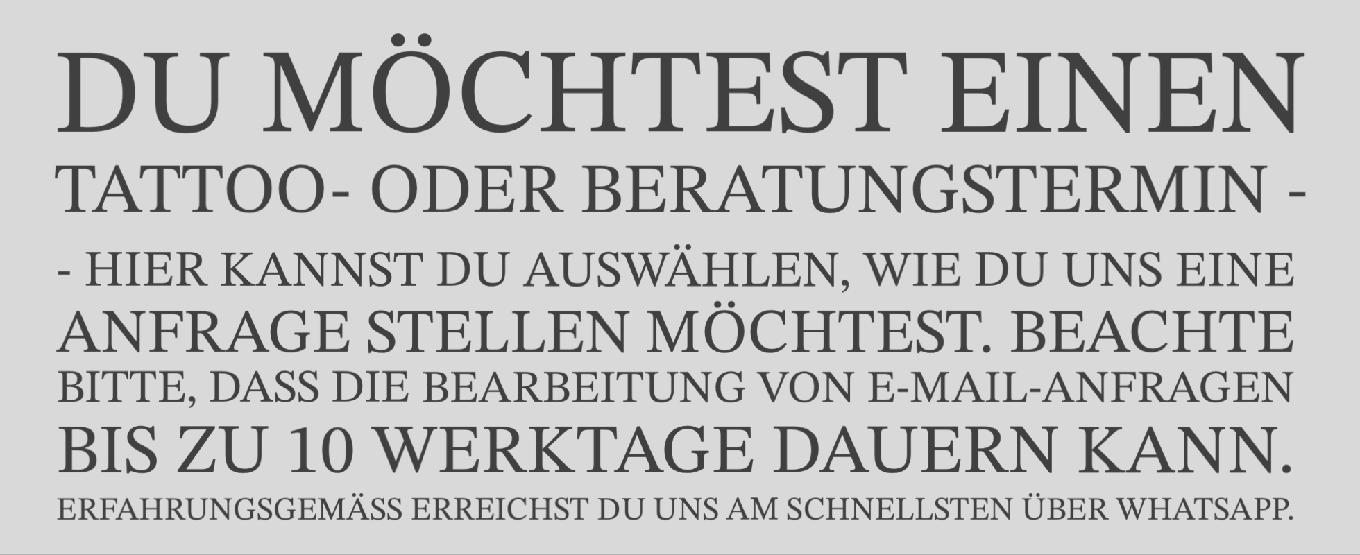 Du m&ouml;chtest einen Tattoo- oder Beratungstermin? Stell uns einfach eineTerminanfrage &uuml;ber unser Anfrageformular. Wir melden uns baldm&ouml;glichst bei Dir.